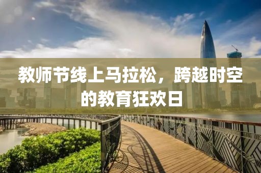 教师节线上马拉松，跨越时空的教育狂欢日