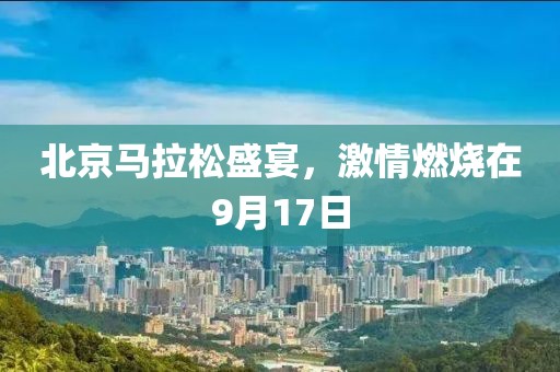 北京马拉松盛宴，激情燃烧在9月17日