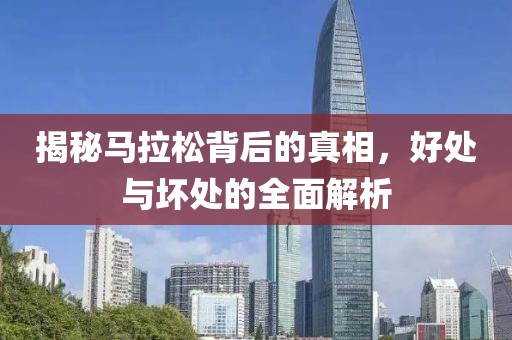 揭秘马拉松背后的真相，好处与坏处的全面解析