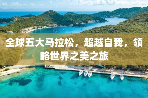 全球五大马拉松，超越自我，领略世界之美之旅