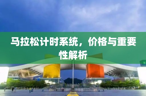 马拉松计时系统，价格与重要性解析