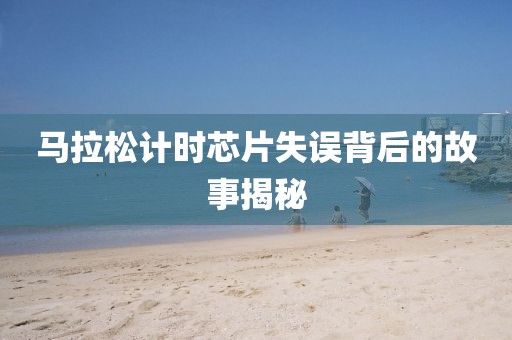 马拉松计时芯片失误背后的故事揭秘
