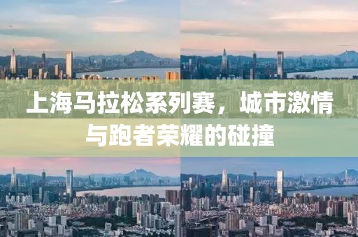上海马拉松系列赛，城市激情与跑者荣耀的碰撞