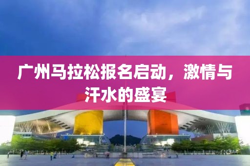 广州马拉松报名启动，激情与汗水的盛宴