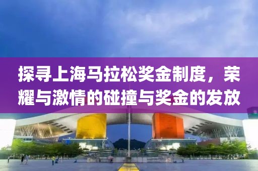 探寻上海马拉松奖金制度，荣耀与激情的碰撞与奖金的发放