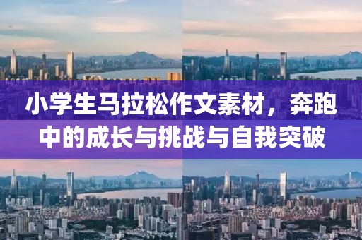 小学生马拉松作文素材，奔跑中的成长与挑战与自我突破