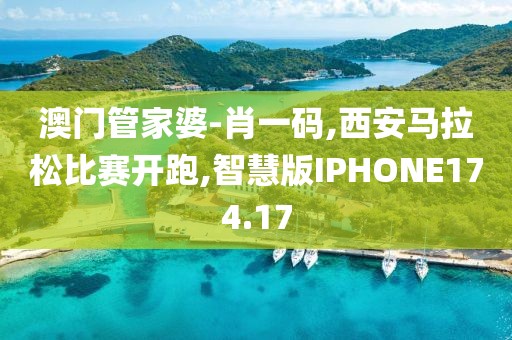 澳门管家婆-肖一码,西安马拉松比赛开跑,智慧版IPHONE174.17