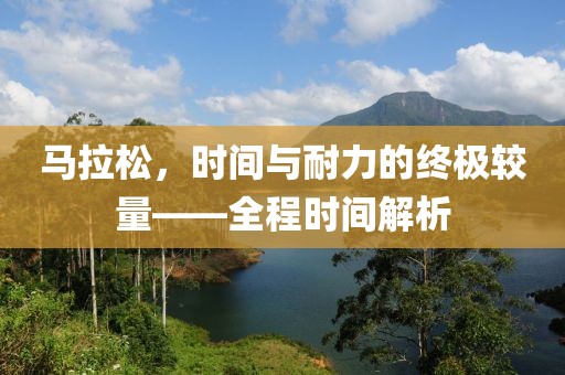 马拉松，时间与耐力的终极较量——全程时间解析