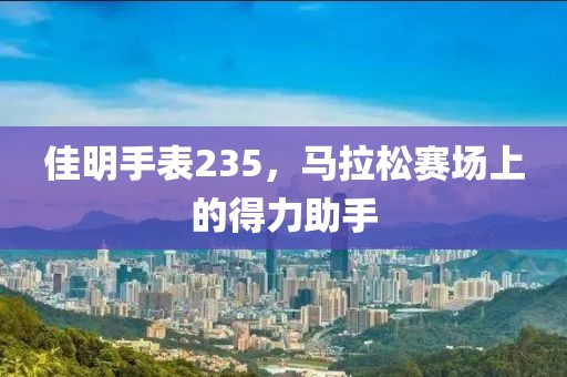 佳明手表235，马拉松赛场上的得力助手