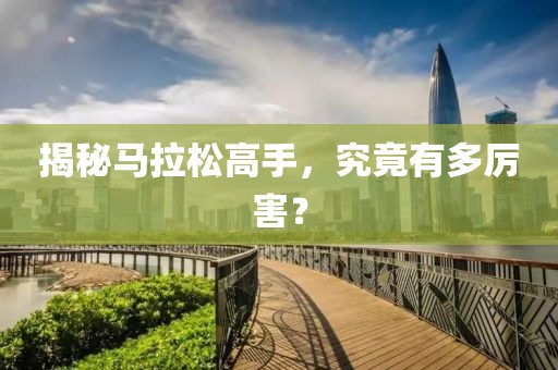 揭秘马拉松高手，究竟有多厉害？