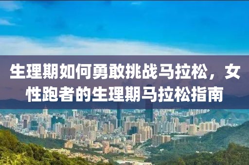 生理期如何勇敢挑战马拉松，女性跑者的生理期马拉松指南