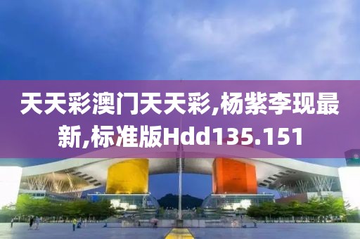 天天彩澳门天天彩,杨紫李现最新,标准版Hdd135.151