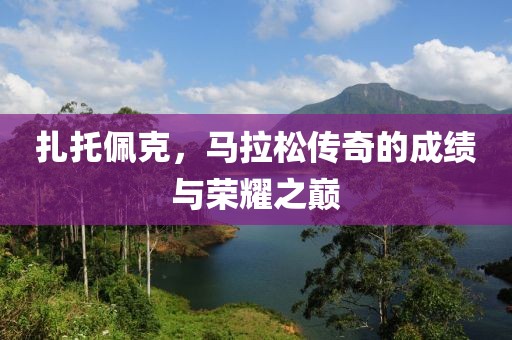 扎托佩克，马拉松传奇的成绩与荣耀之巅