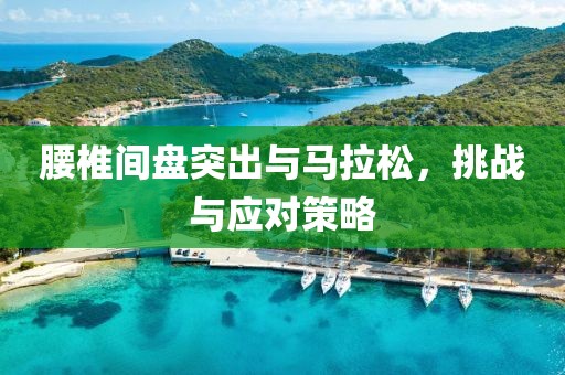 腰椎间盘突出与马拉松，挑战与应对策略