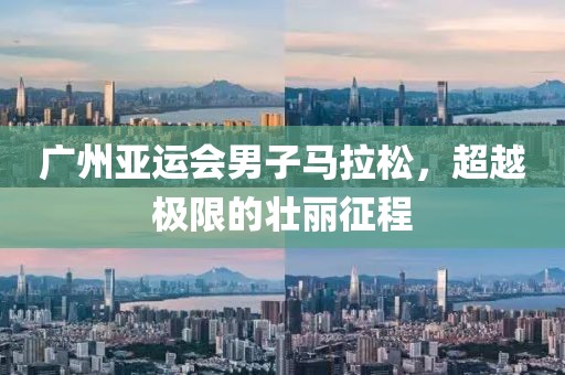 广州亚运会男子马拉松，超越极限的壮丽征程