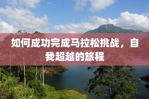 如何成功完成马拉松挑战，自我超越的旅程