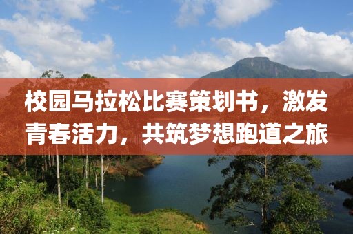 校园马拉松比赛策划书，激发青春活力，共筑梦想跑道之旅