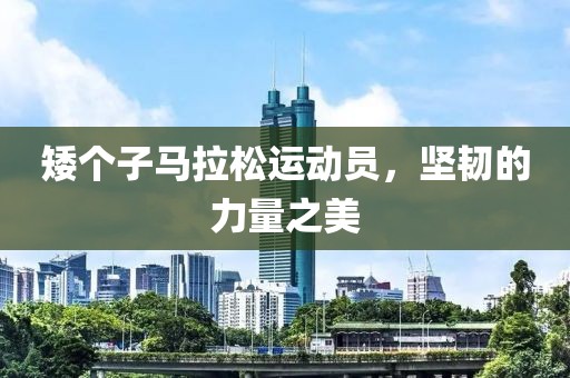 矮个子马拉松运动员，坚韧的力量之美