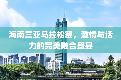 海南三亚马拉松赛，激情与活力的完美融合盛宴