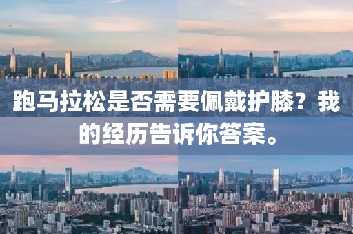 跑马拉松是否需要佩戴护膝？我的经历告诉你答案。