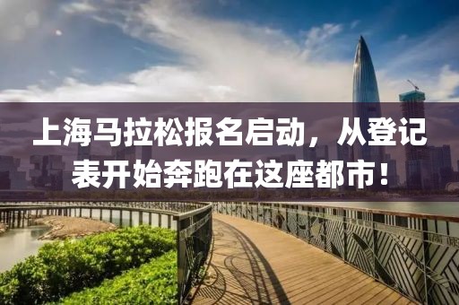上海马拉松报名启动，从登记表开始奔跑在这座都市！