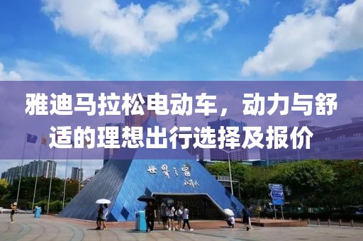 雅迪马拉松电动车，动力与舒适的理想出行选择及报价