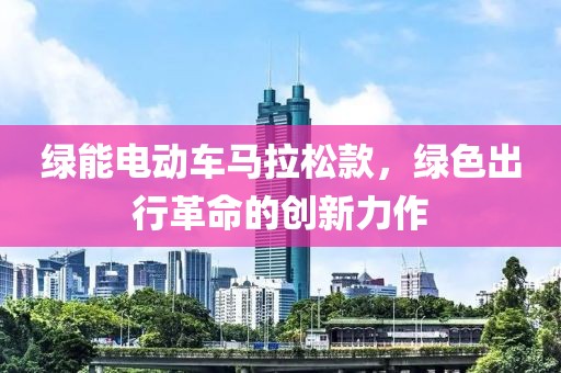 绿能电动车马拉松款，绿色出行革命的创新力作