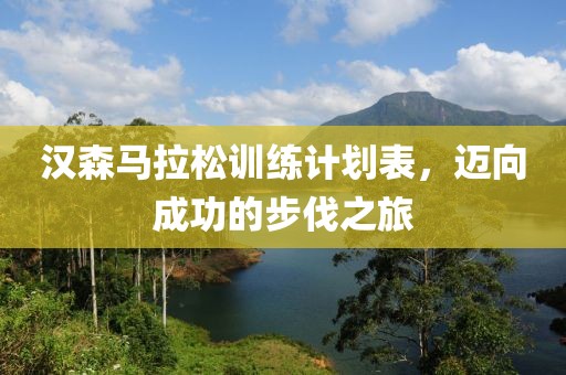 汉森马拉松训练计划表，迈向成功的步伐之旅