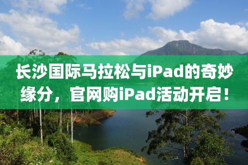 长沙国际马拉松与iPad的奇妙缘分，官网购iPad活动开启！