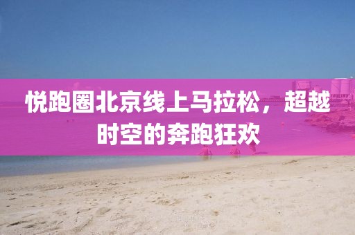 悦跑圈北京线上马拉松，超越时空的奔跑狂欢