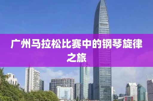广州马拉松比赛中的钢琴旋律之旅