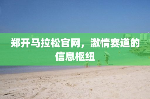 郑开马拉松官网，激情赛道的信息枢纽