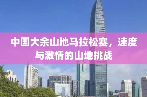 中国大余山地马拉松赛，速度与激情的山地挑战