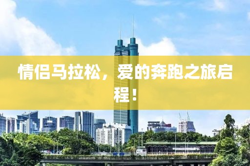 情侣马拉松，爱的奔跑之旅启程！