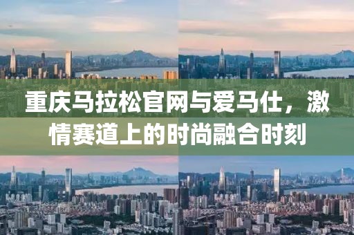 重庆马拉松官网与爱马仕，激情赛道上的时尚融合时刻