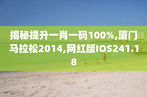 揭秘提升一肖一码100%,厦门马拉松2014,网红版IOS241.18