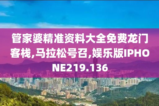 管家婆精准资料大全免费龙门客栈,马拉松号召,娱乐版IPHONE219.136