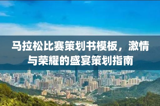 马拉松比赛策划书模板，激情与荣耀的盛宴策划指南