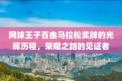 网球王子百曲马拉松奖牌的光辉历程，荣耀之路的见证者