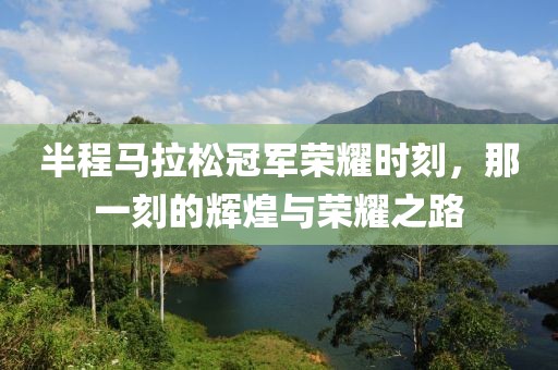 半程马拉松冠军荣耀时刻，那一刻的辉煌与荣耀之路