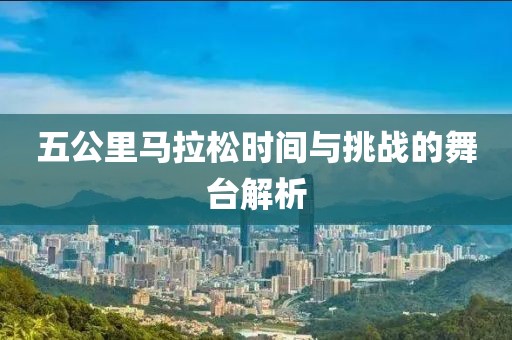 五公里马拉松时间与挑战的舞台解析