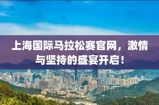上海国际马拉松赛官网，激情与坚持的盛宴开启！