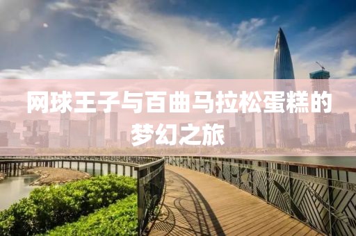 网球王子与百曲马拉松蛋糕的梦幻之旅