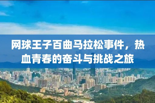 网球王子百曲马拉松事件，热血青春的奋斗与挑战之旅