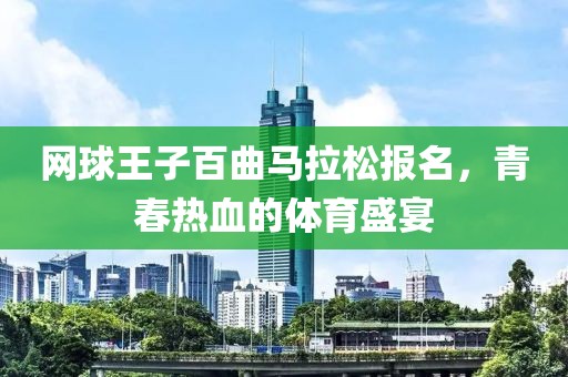 网球王子百曲马拉松报名，青春热血的体育盛宴