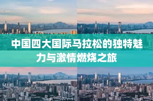 中国四大国际马拉松的独特魅力与激情燃烧之旅