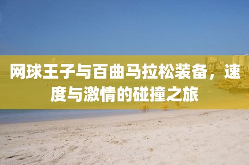 网球王子与百曲马拉松装备，速度与激情的碰撞之旅