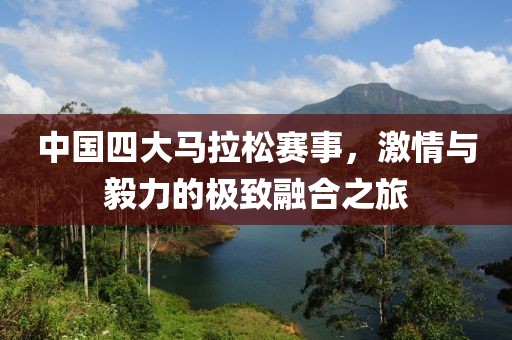 中国四大马拉松赛事，激情与毅力的极致融合之旅