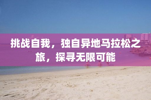 挑战自我，独自异地马拉松之旅，探寻无限可能