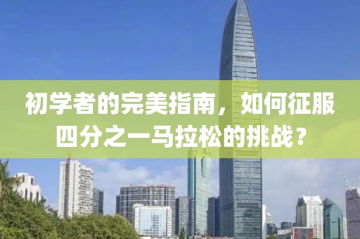 初学者的完美指南，如何征服四分之一马拉松的挑战？